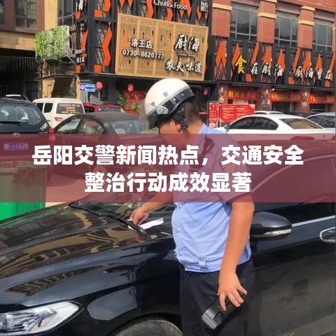 岳陽交警新聞熱點，交通安全整治行動成效顯著