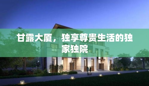 甘露大廈，獨享尊貴生活的獨家獨院