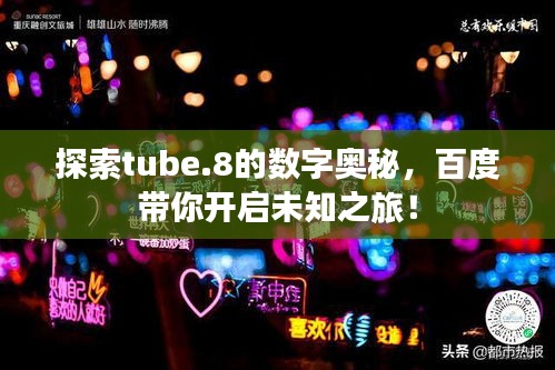 探索tube.8的數(shù)字奧秘，百度帶你開啟未知之旅！