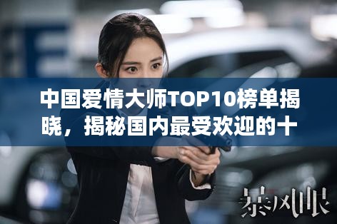 中國愛情大師TOP10榜單揭曉，揭秘國內(nèi)最受歡迎的十大情感專家！