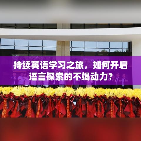 持續(xù)英語學習之旅，如何開啟語言探索的不竭動力？