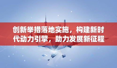 創(chuàng)新舉措落地實施，構建新時代動力引擎，助力發(fā)展新征程