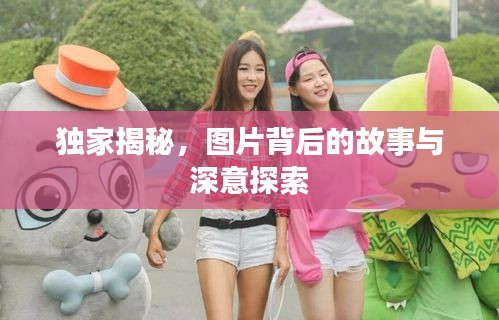 獨家揭秘，圖片背后的故事與深意探索