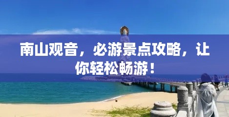 南山觀音，必游景點攻略，讓你輕松暢游！