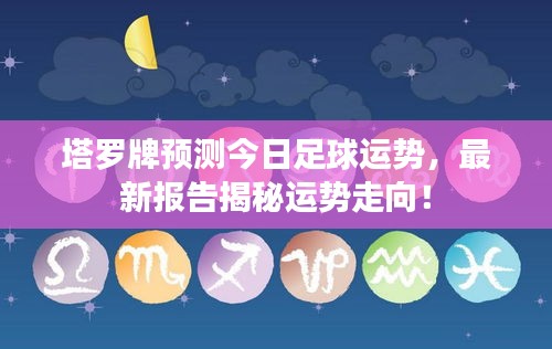 塔羅牌預測今日足球運勢，最新報告揭秘運勢走向！
