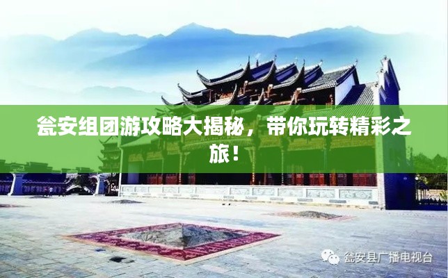 甕安組團(tuán)游攻略大揭秘，帶你玩轉(zhuǎn)精彩之旅！