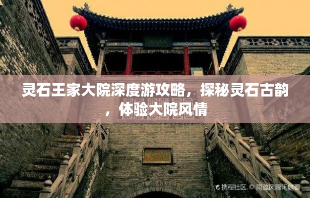 靈石王家大院深度游攻略，探秘靈石古韻，體驗(yàn)大院風(fēng)情
