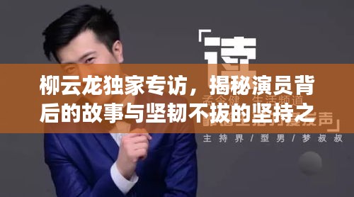 柳云龍獨家專訪，揭秘演員背后的故事與堅韌不拔的堅持之路