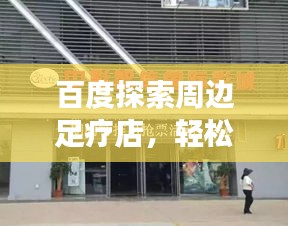 百度探索周邊足療店，輕松找到好去處