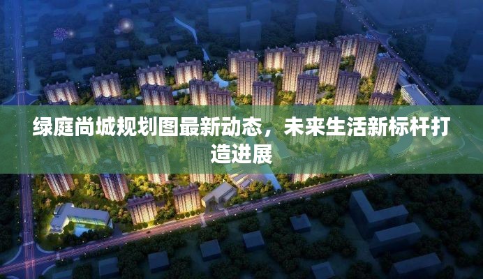 綠庭尚城規(guī)劃圖最新動(dòng)態(tài)，未來(lái)生活新標(biāo)桿打造進(jìn)展