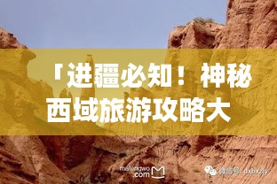 「進(jìn)疆必知！神秘西域旅游攻略大揭秘」