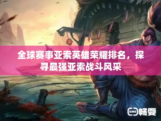 全球賽事亞索英雄榮耀排名，探尋最強(qiáng)亞索戰(zhàn)斗風(fēng)采
