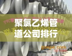 聚氯乙烯管道公司排行榜及行業(yè)影響力解析