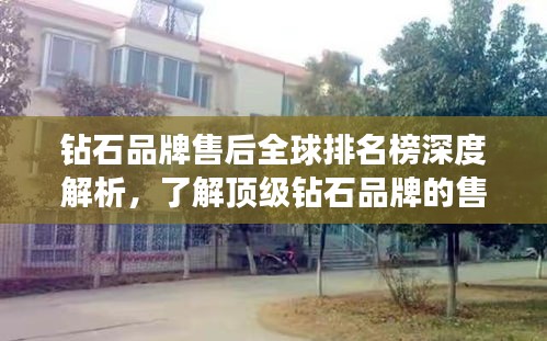 鉆石品牌售后全球排名榜深度解析，了解頂級(jí)鉆石品牌的售后服務(wù)實(shí)力