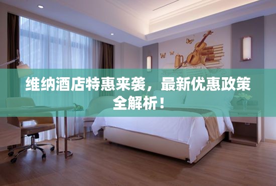 維納酒店特惠來襲，最新優(yōu)惠政策全解析！