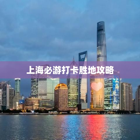 上海必游打卡勝地攻略