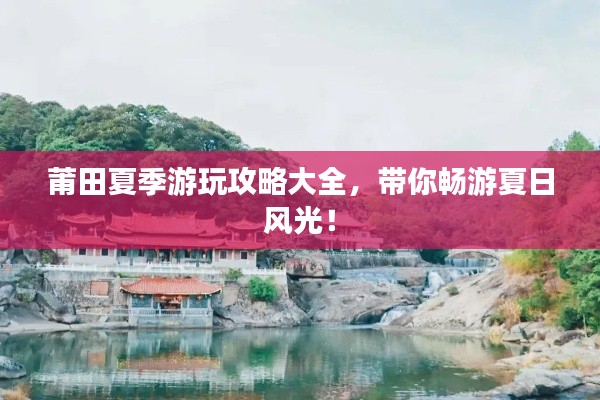 莆田夏季游玩攻略大全，帶你暢游夏日風光！