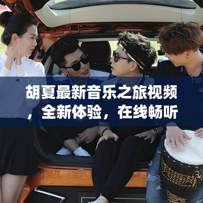 胡夏最新音樂之旅視頻，全新體驗，在線暢聽金曲