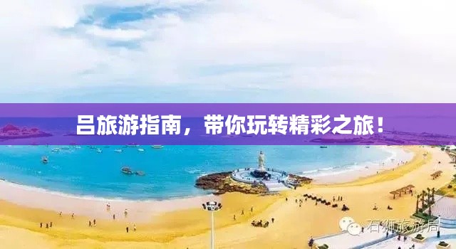 呂旅游指南，帶你玩轉(zhuǎn)精彩之旅！