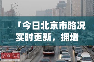「今日北京市路況實時更新，擁堵狀況一網(wǎng)打盡」
