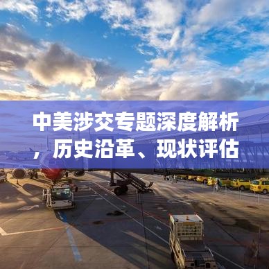 中美涉交專題深度解析，歷史沿革、現(xiàn)狀評(píng)估與未來(lái)展望