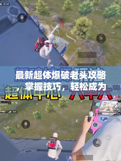 最新超體爆破老頭攻略，掌握技巧，輕松成為爆破大師！