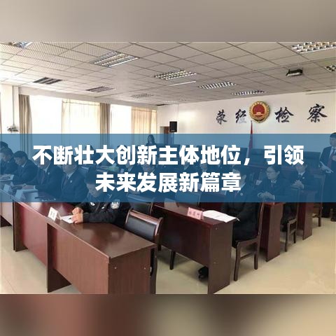不斷壯大創(chuàng)新主體地位，引領(lǐng)未來(lái)發(fā)展新篇章