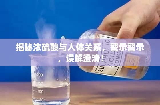 揭秘濃硫酸與人體關(guān)系，警示警示，誤解澄清！