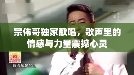 宗偉哥獨(dú)家獻(xiàn)唱，歌聲里的情感與力量震撼心靈