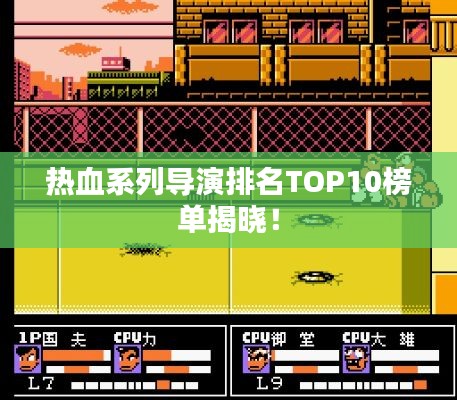 熱血系列導(dǎo)演排名TOP10榜單揭曉！