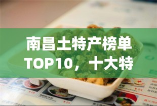 南昌土特產(chǎn)榜單TOP10，十大特色美食一網(wǎng)打盡！