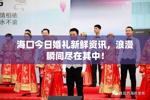 海口今日婚禮新鮮資訊，浪漫瞬間盡在其中！