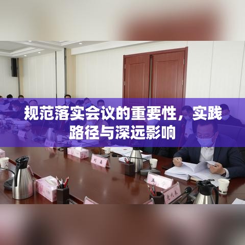 規(guī)范落實(shí)會(huì)議的重要性，實(shí)踐路徑與深遠(yuǎn)影響