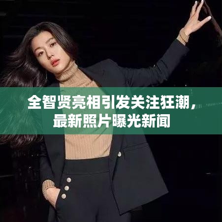 全智賢亮相引發(fā)關(guān)注狂潮，最新照片曝光新聞