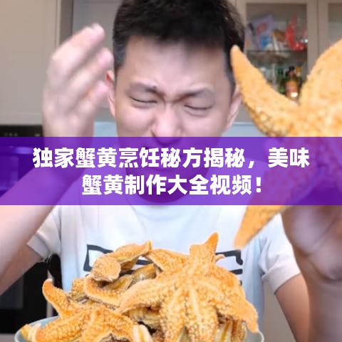 獨(dú)家蟹黃烹飪秘方揭秘，美味蟹黃制作大全視頻！