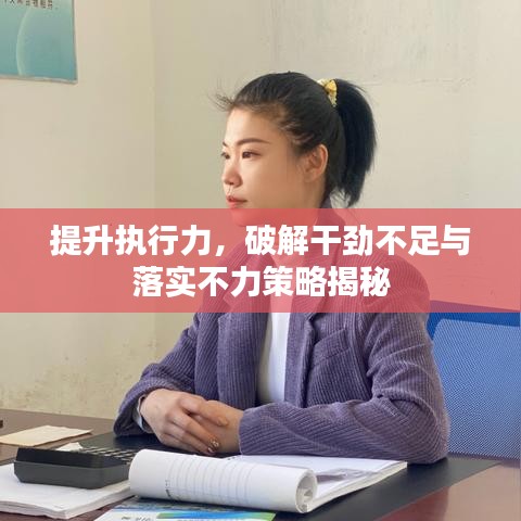 提升執(zhí)行力，破解干勁不足與落實不力策略揭秘