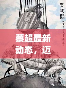 蔡超最新動(dòng)態(tài)，邁向新里程碑，展現(xiàn)無(wú)限可能