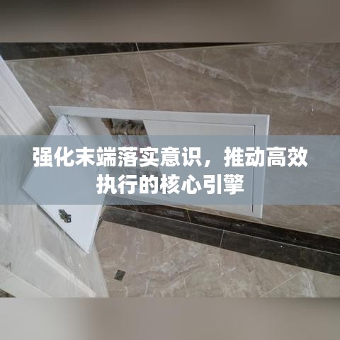 強化末端落實意識，推動高效執(zhí)行的核心引擎