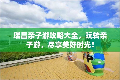 瑞昌親子游攻略大全，玩轉(zhuǎn)親子游，盡享美好時光！