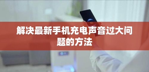 解決最新手機(jī)充電聲音過(guò)大問(wèn)題的方法