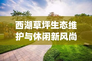 西湖草坪生態(tài)維護(hù)與休閑新風(fēng)尚引領(lǐng)城市生活革新