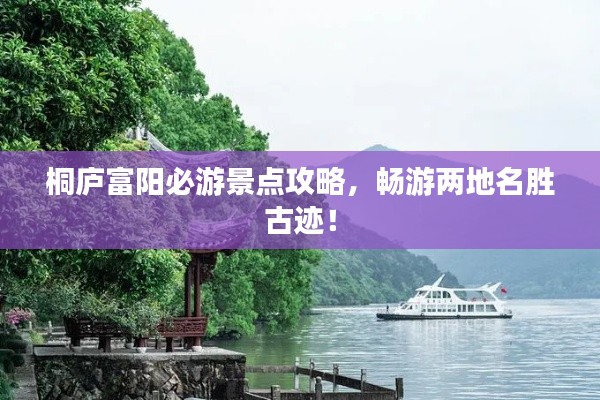 桐廬富陽必游景點(diǎn)攻略，暢游兩地名勝古跡！