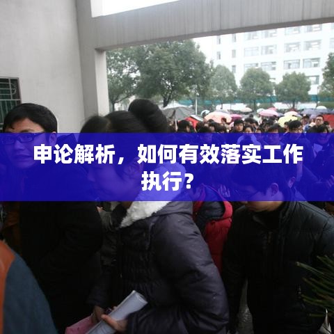 申論解析，如何有效落實工作執(zhí)行？