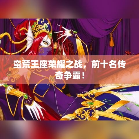 蠻荒王座榮耀之戰(zhàn)，前十名傳奇爭(zhēng)霸！