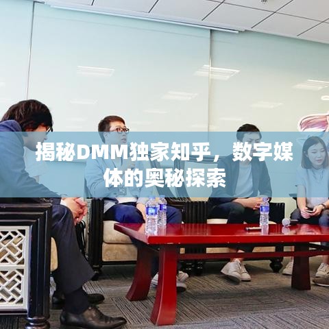 揭秘DMM獨(dú)家知乎，數(shù)字媒體的奧秘探索