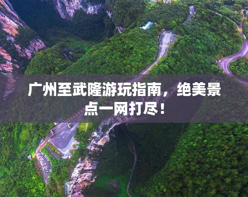 廣州至武隆游玩指南，絕美景點(diǎn)一網(wǎng)打盡！