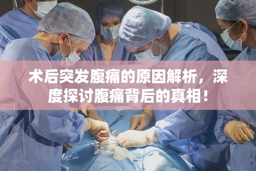 術(shù)后突發(fā)腹痛的原因解析，深度探討腹痛背后的真相！