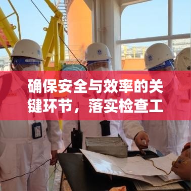 確保安全與效率的關鍵環(huán)節(jié)，落實檢查工作的重要性