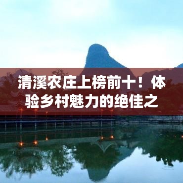 清溪農(nóng)莊上榜前十！體驗鄉(xiāng)村魅力的絕佳之地