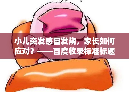 小兒突發(fā)感冒發(fā)燒，家長(zhǎng)如何應(yīng)對(duì)？——百度收錄標(biāo)準(zhǔn)標(biāo)題